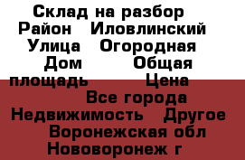 Склад на разбор. › Район ­ Иловлинский › Улица ­ Огородная › Дом ­ 25 › Общая площадь ­ 651 › Цена ­ 450 000 - Все города Недвижимость » Другое   . Воронежская обл.,Нововоронеж г.